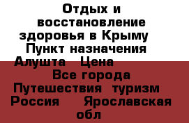 Отдых и восстановление здоровья в Крыму. › Пункт назначения ­ Алушта › Цена ­ 10 000 - Все города Путешествия, туризм » Россия   . Ярославская обл.